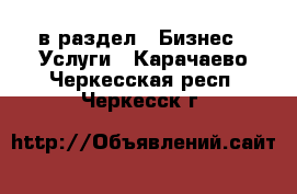  в раздел : Бизнес » Услуги . Карачаево-Черкесская респ.,Черкесск г.